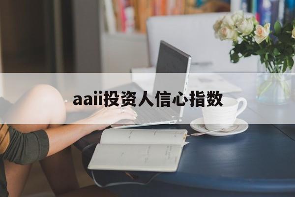 aaii投资人信心指数(中国证券市场投资者信心指数)