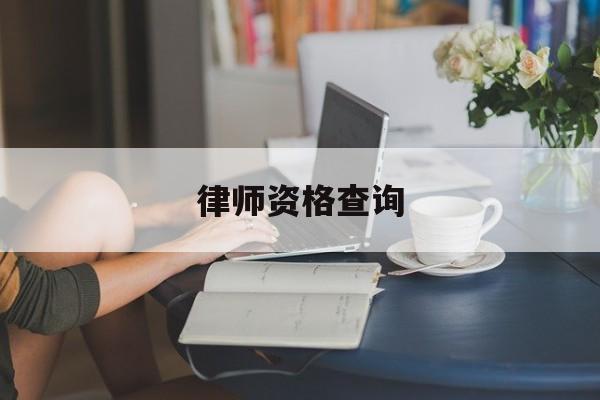 律师资格查询(律师资格查询公众号平台)