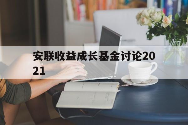 安联收益成长基金讨论2021(安联收益成长基金讨论2021年度)