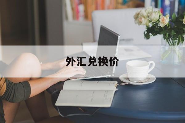 外汇兑换价(外汇兑换价格是怎么定的)