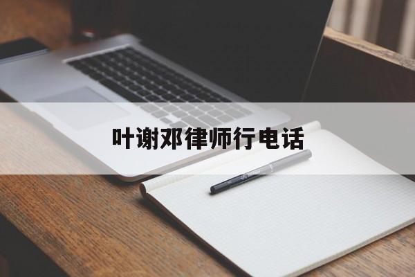 叶谢邓律师行电话(广州叶谢邓律师事务所电话)