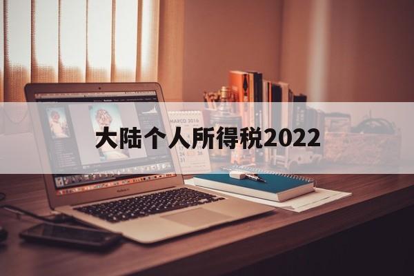 大陆个人所得税2022(大陆个人所得税税率表最新)