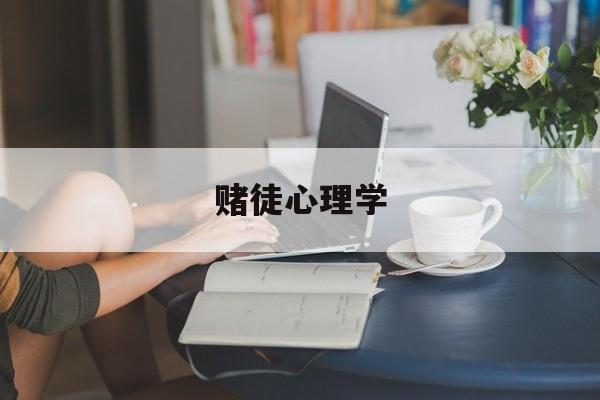 赌徒心理学(赌博心理学人性弱点)