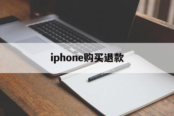 iphone购买退款(iPhone购买退款理由)