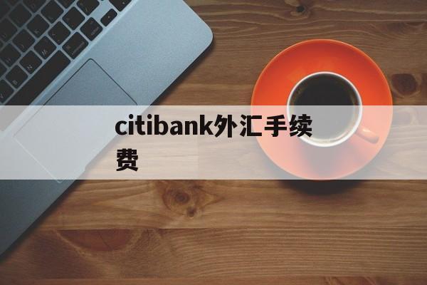 关于citibank外汇手续费的信息