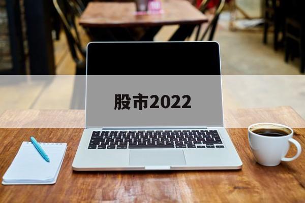 股市2022(股市2022年)