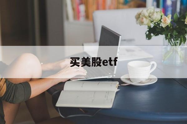 买美股etf(a股账户买美股etf)