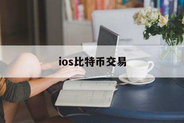 ios比特币交易(苹果手机比特币交易app)